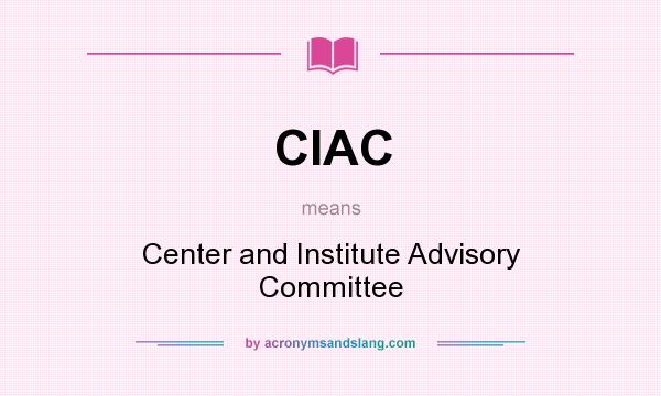What does CIAC mean? It stands for Center and Institute Advisory Committee