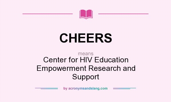 What does CHEERS mean? It stands for Center for HIV Education Empowerment Research and Support