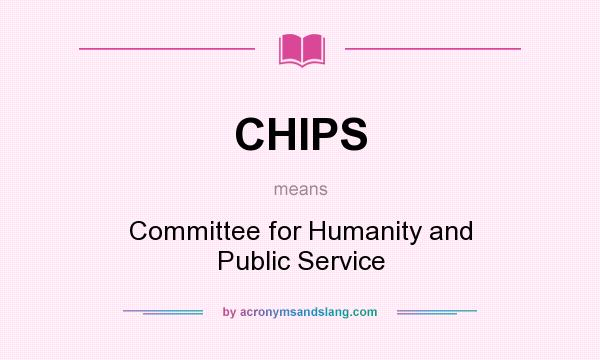 What does CHIPS mean? It stands for Committee for Humanity and Public Service