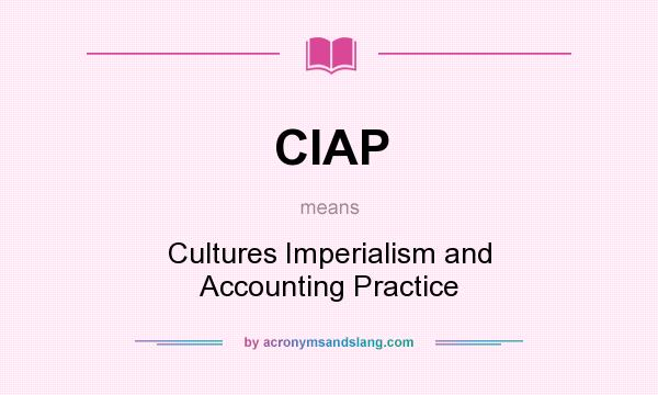 What does CIAP mean? It stands for Cultures Imperialism and Accounting Practice