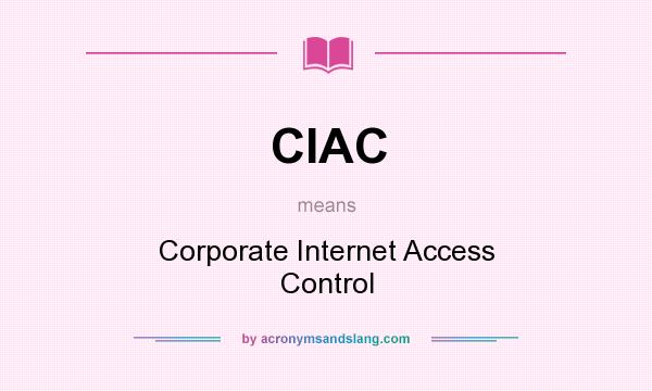 What does CIAC mean? It stands for Corporate Internet Access Control