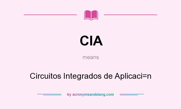 What does CIA mean? It stands for Circuitos Integrados de Aplicaci=n