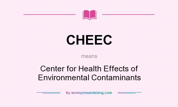 What does CHEEC mean? It stands for Center for Health Effects of Environmental Contaminants