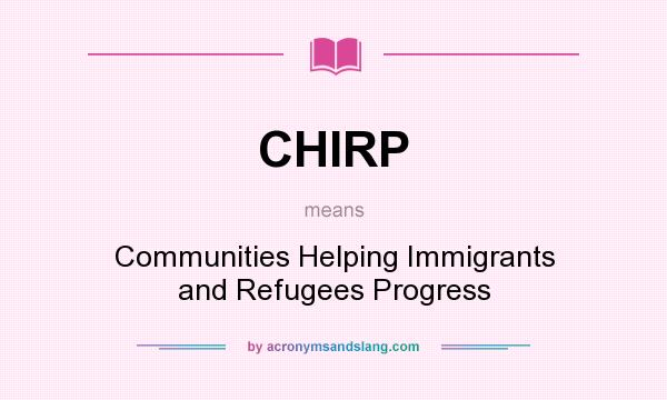 What does CHIRP mean? It stands for Communities Helping Immigrants and Refugees Progress