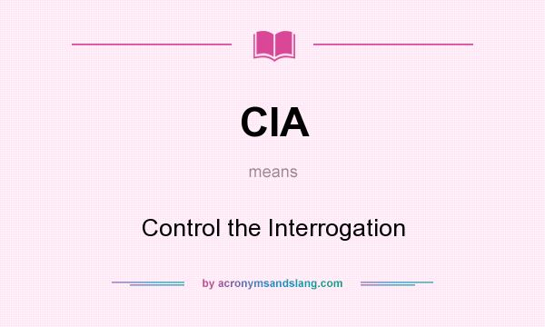 What does CIA mean? It stands for Control the Interrogation