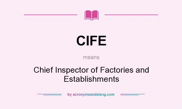 What does CIFE mean? It stands for Chief Inspector of Factories and Establishments