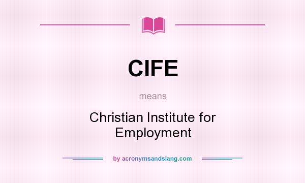 What does CIFE mean? It stands for Christian Institute for Employment