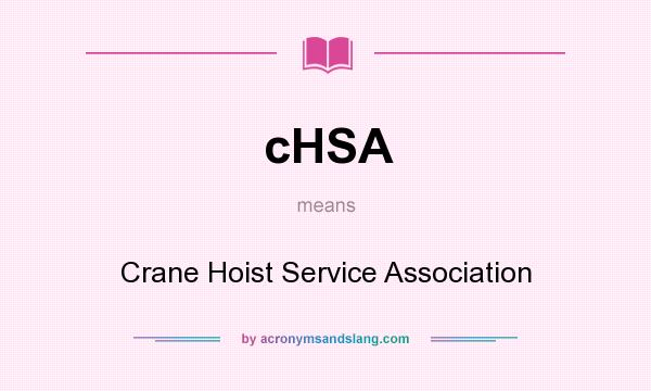 What does cHSA mean? It stands for Crane Hoist Service Association