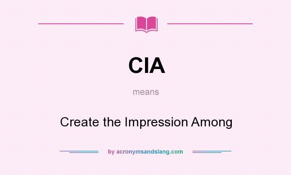 What does CIA mean? It stands for Create the Impression Among