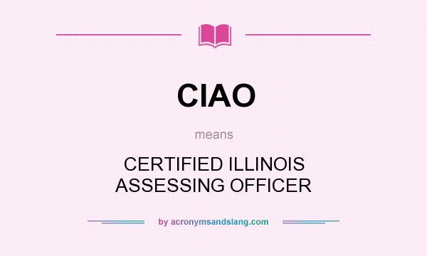 What does CIAO mean? It stands for CERTIFIED ILLINOIS ASSESSING OFFICER