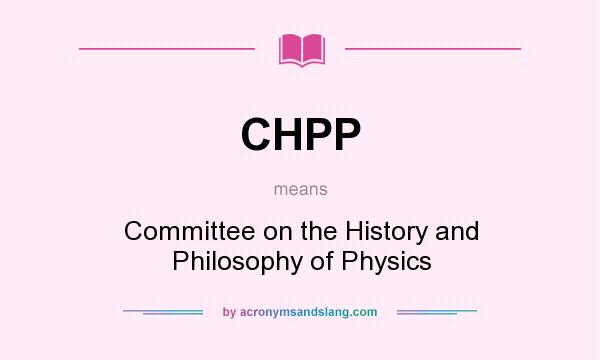 What does CHPP mean? It stands for Committee on the History and Philosophy of Physics