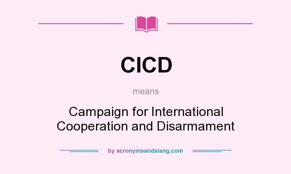 What does CICD mean? It stands for Campaign for International Cooperation and Disarmament