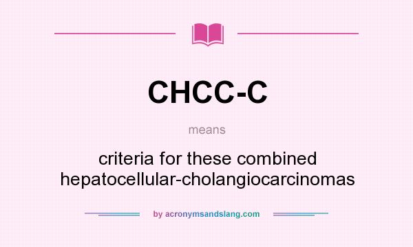 What does CHCC-C mean? It stands for criteria for these combined hepatocellular-cholangiocarcinomas