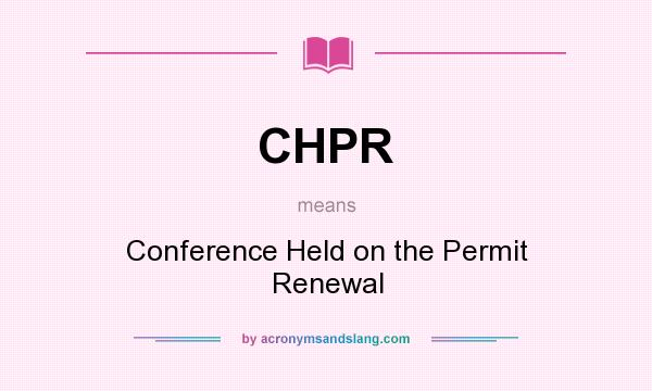 What does CHPR mean? It stands for Conference Held on the Permit Renewal