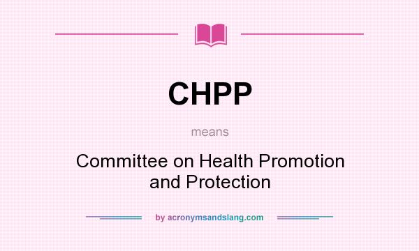 What does CHPP mean? It stands for Committee on Health Promotion and Protection