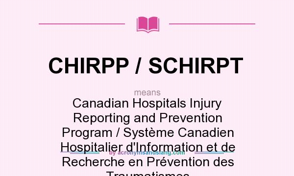 What does CHIRPP / SCHIRPT mean? It stands for Canadian Hospitals Injury Reporting and Prevention Program / Système Canadien Hospitalier d`Information et de Recherche en Prévention des Traumatismes