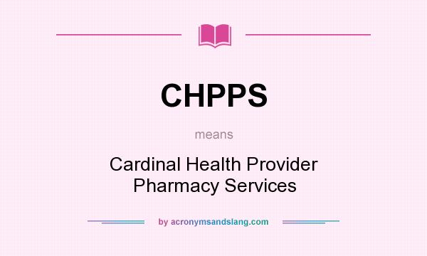 What does CHPPS mean? It stands for Cardinal Health Provider Pharmacy Services