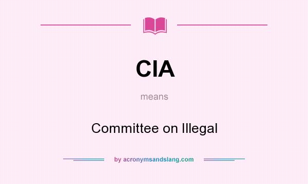 What does CIA mean? It stands for Committee on Illegal