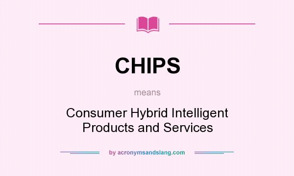 What does CHIPS mean? It stands for Consumer Hybrid Intelligent Products and Services