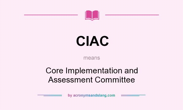 What does CIAC mean? It stands for Core Implementation and Assessment Committee
