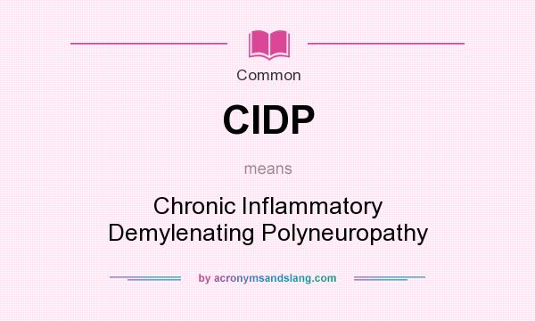 What does CIDP mean? It stands for Chronic Inflammatory Demylenating Polyneuropathy