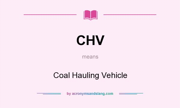 What does CHV mean? It stands for Coal Hauling Vehicle