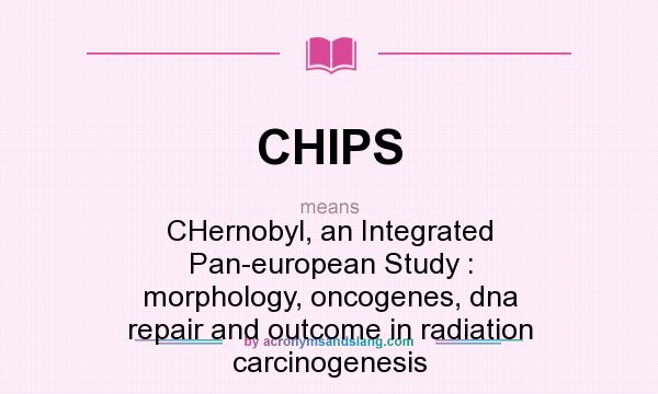What does CHIPS mean? It stands for CHernobyl, an Integrated Pan-european Study : morphology, oncogenes, dna repair and outcome in radiation carcinogenesis