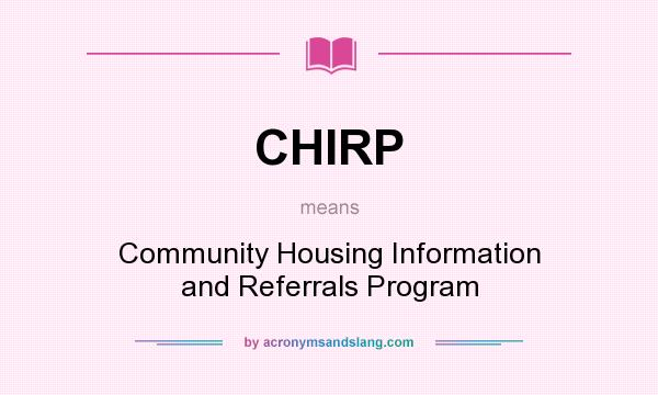 What does CHIRP mean? It stands for Community Housing Information and Referrals Program