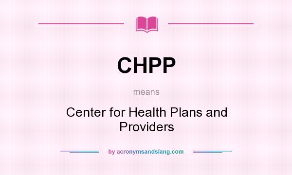 What does CHPP mean? It stands for Center for Health Plans and Providers