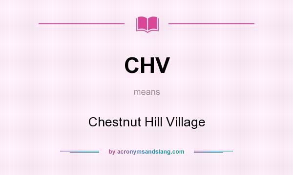 What does CHV mean? It stands for Chestnut Hill Village