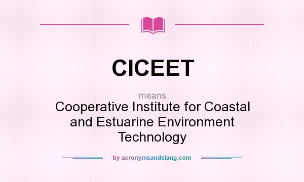 What does CICEET mean? It stands for Cooperative Institute for Coastal and Estuarine Environment Technology