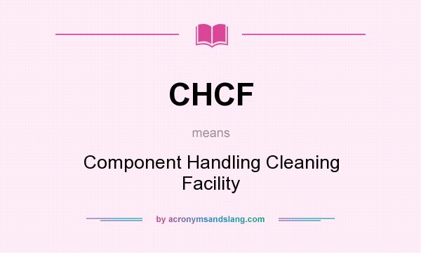 What does CHCF mean? It stands for Component Handling Cleaning Facility
