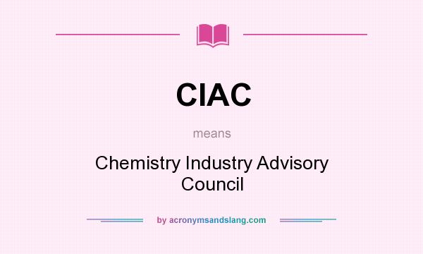 What does CIAC mean? It stands for Chemistry Industry Advisory Council