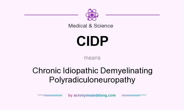 What does CIDP mean? It stands for Chronic Idiopathic Demyelinating Polyradiculoneuropathy