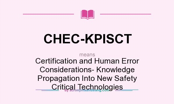 What does CHEC-KPISCT mean? It stands for Certification and Human Error Considerations- Knowledge Propagation Into New Safety Critical Technologies