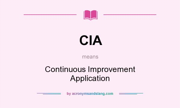 What does CIA mean? It stands for Continuous Improvement Application