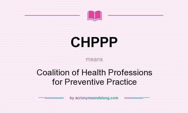 What does CHPPP mean? It stands for Coalition of Health Professions for Preventive Practice