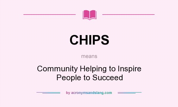 What does CHIPS mean? It stands for Community Helping to Inspire People to Succeed
