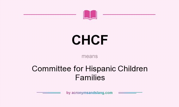 What does CHCF mean? It stands for Committee for Hispanic Children Families