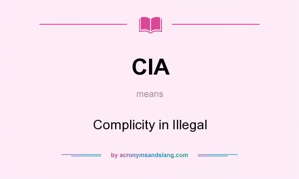 What does CIA mean? It stands for Complicity in Illegal