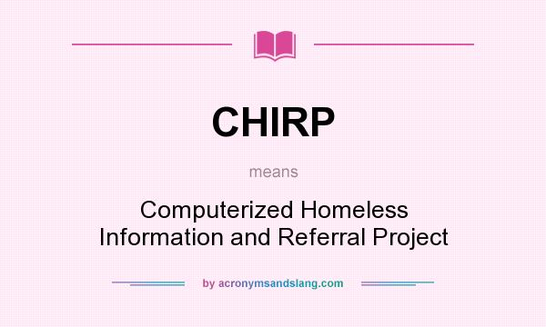 What does CHIRP mean? It stands for Computerized Homeless Information and Referral Project