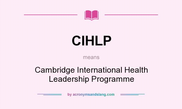 What does CIHLP mean? It stands for Cambridge International Health Leadership Programme