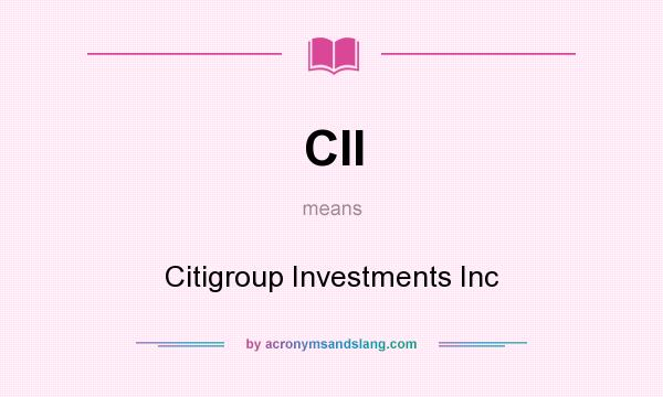 What does CII mean? It stands for Citigroup Investments Inc