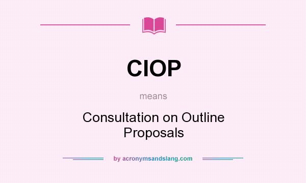 What does CIOP mean? It stands for Consultation on Outline Proposals