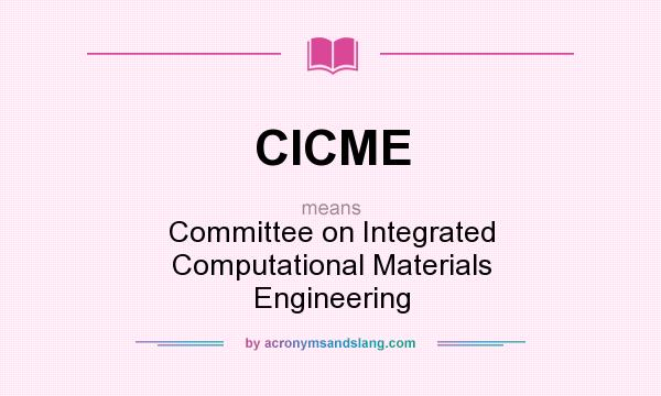 What does CICME mean? It stands for Committee on Integrated Computational Materials Engineering