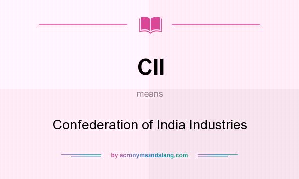 What does CII mean? It stands for Confederation of India Industries