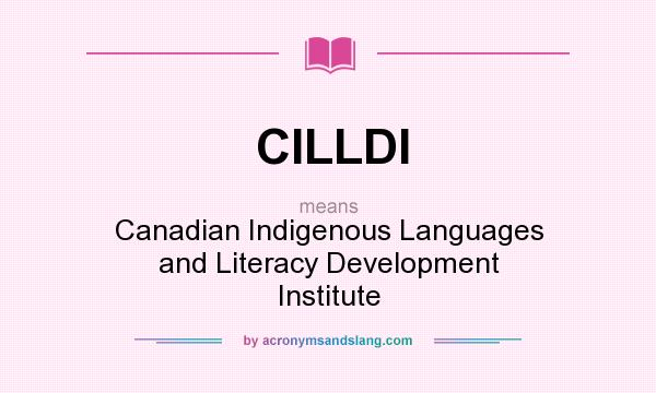 What does CILLDI mean? It stands for Canadian Indigenous Languages and Literacy Development Institute