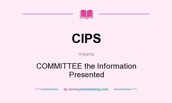 What does CIPS mean? It stands for COMMITTEE the Information Presented