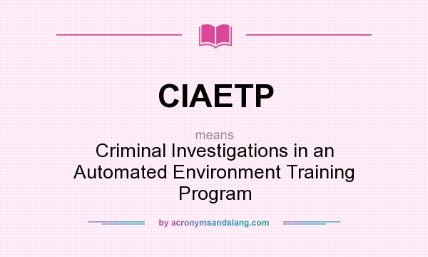 What does CIAETP mean? It stands for Criminal Investigations in an Automated Environment Training Program