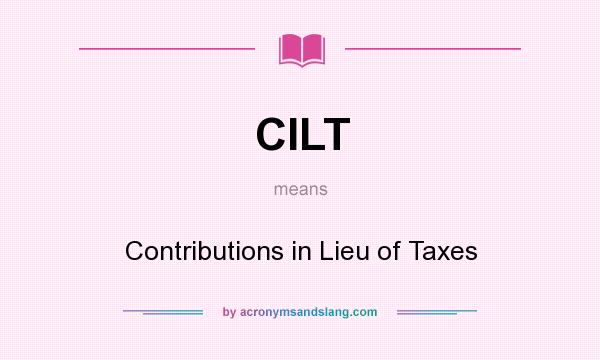 What does CILT mean? It stands for Contributions in Lieu of Taxes